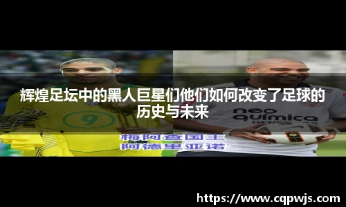 辉煌足坛中的黑人巨星们他们如何改变了足球的历史与未来